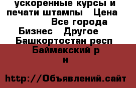 ускоренные курсы и печати,штампы › Цена ­ 3 000 - Все города Бизнес » Другое   . Башкортостан респ.,Баймакский р-н